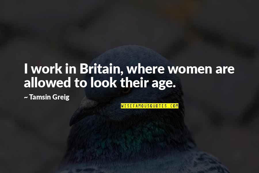 Greig Quotes By Tamsin Greig: I work in Britain, where women are allowed