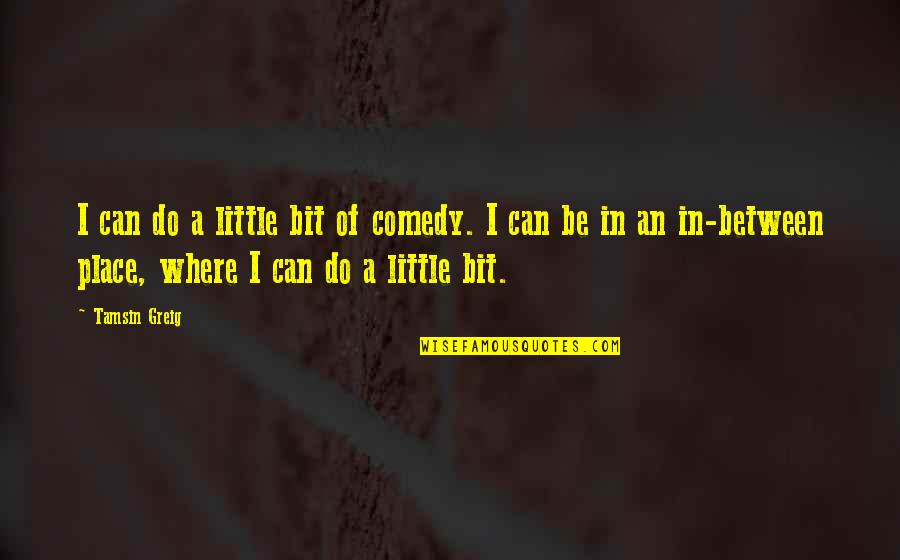 Greig Quotes By Tamsin Greig: I can do a little bit of comedy.