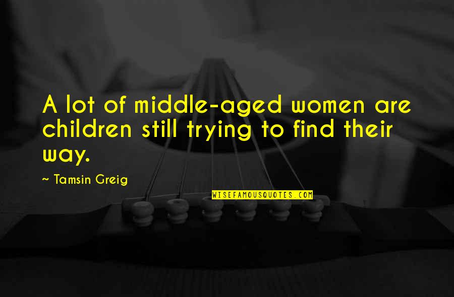 Greig Quotes By Tamsin Greig: A lot of middle-aged women are children still