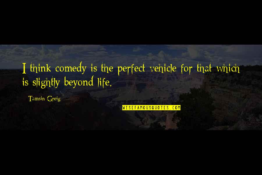 Greig Quotes By Tamsin Greig: I think comedy is the perfect vehicle for