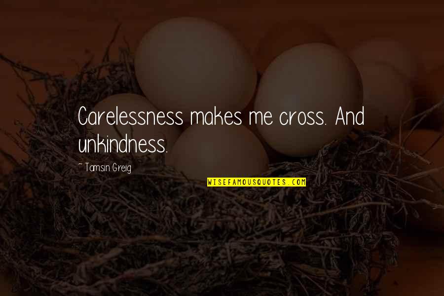 Greig's Quotes By Tamsin Greig: Carelessness makes me cross. And unkindness. Greig's Quotes By Tamsin Greig: Carelessness makes me cross. And unkindness.