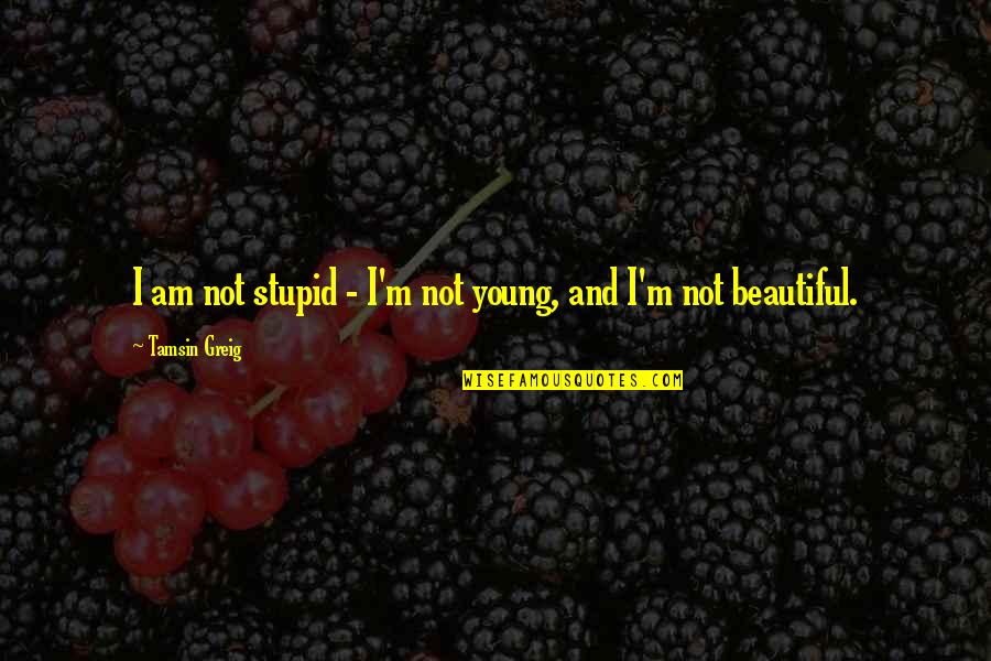Greig's Quotes By Tamsin Greig: I am not stupid - I'm not young,