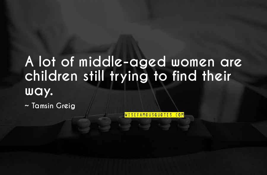Greig's Quotes By Tamsin Greig: A lot of middle-aged women are children still