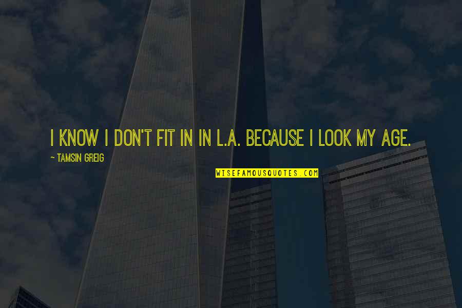 Greig's Quotes By Tamsin Greig: I know I don't fit in in L.A.