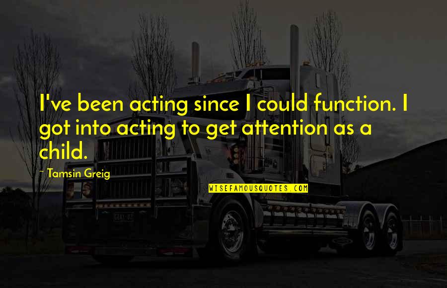 Greig's Quotes By Tamsin Greig: I've been acting since I could function. I