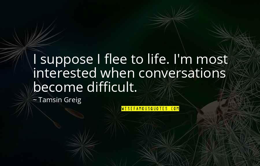 Greig's Quotes By Tamsin Greig: I suppose I flee to life. I'm most