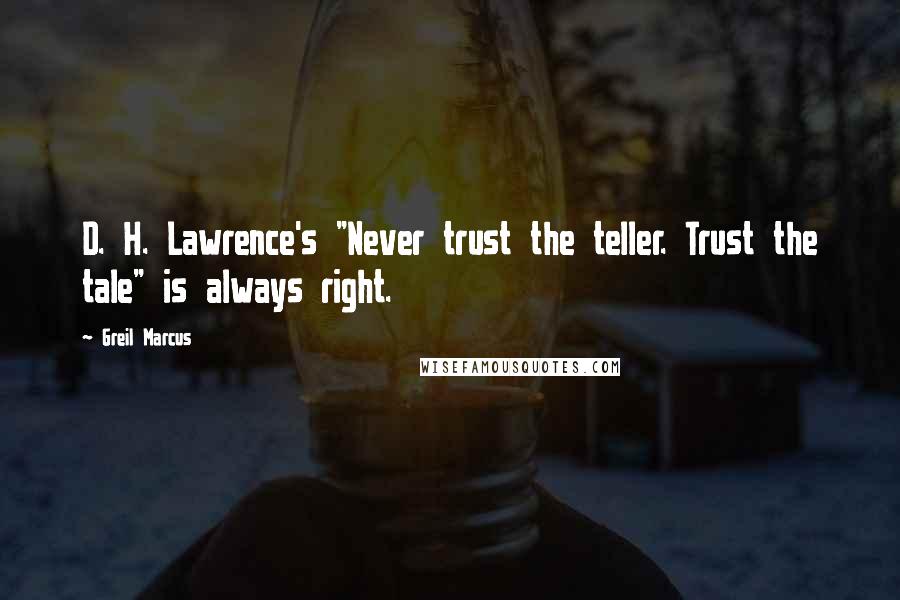 Greil Marcus quotes: D. H. Lawrence's "Never trust the teller. Trust the tale" is always right.