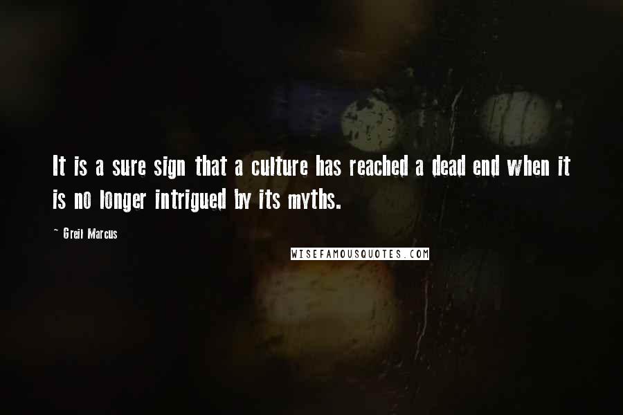 Greil Marcus quotes: It is a sure sign that a culture has reached a dead end when it is no longer intrigued by its myths.