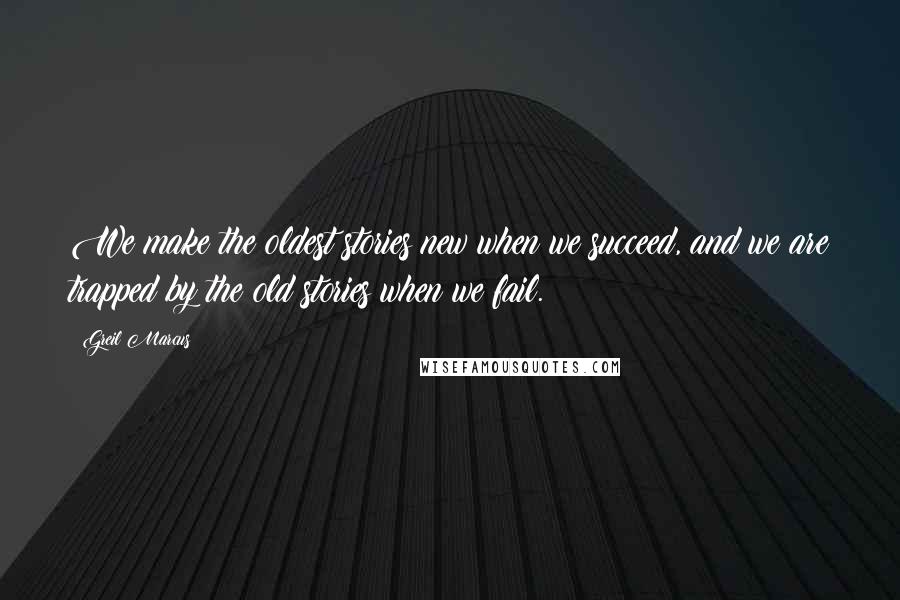 Greil Marcus quotes: We make the oldest stories new when we succeed, and we are trapped by the old stories when we fail.