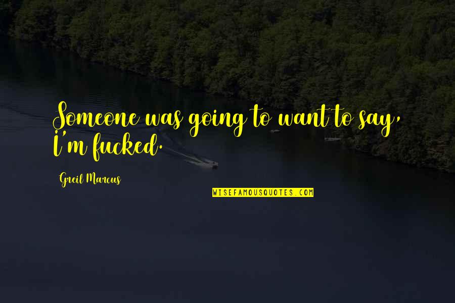 Greil Marcus Quotes By Greil Marcus: Someone was going to want to say, I'm Greil Marcus Quotes By Greil Marcus: Someone was going to want to say, I'm
