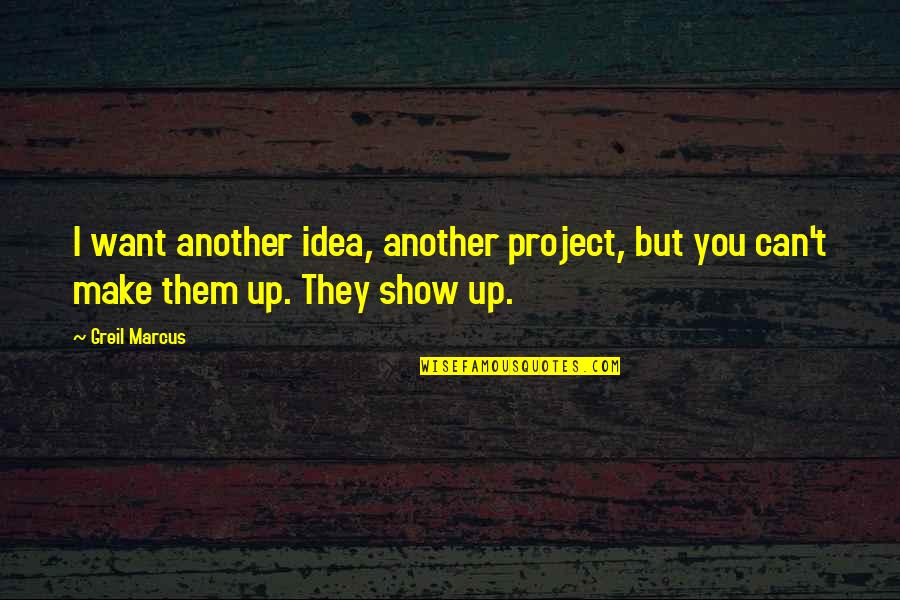 Greil Marcus Quotes By Greil Marcus: I want another idea, another project, but you