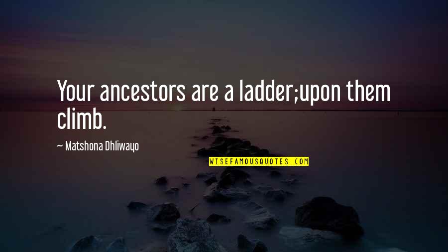 Greil Marcus Quotes By Matshona Dhliwayo: Your ancestors are a ladder;upon them climb.