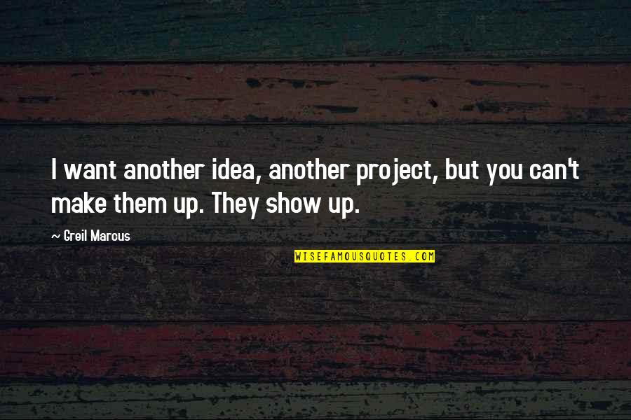 Greil Quotes By Greil Marcus: I want another idea, another project, but you