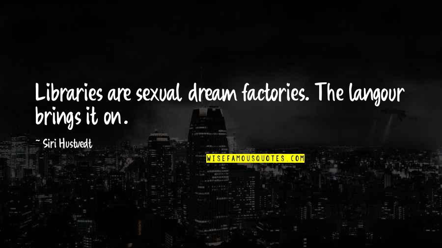 Greiner Ford Quotes By Siri Hustvedt: Libraries are sexual dream factories. The langour brings Greiner Ford Quotes By Siri Hustvedt: Libraries are sexual dream factories. The langour brings