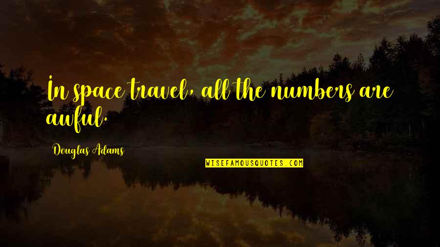 Greisers Quotes By Douglas Adams: In space travel, all the numbers are awful. Greisers Quotes By Douglas Adams: In space travel, all the numbers are awful.