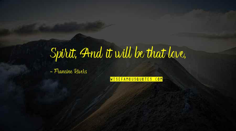 Greitens Resigns Quotes By Francine Rivers: Spirit. And it will be that love,