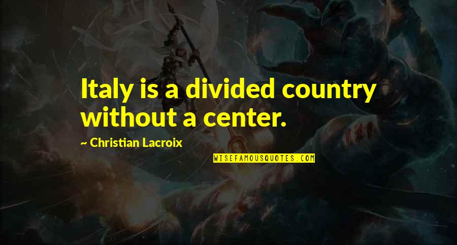 Greitieji Quotes By Christian Lacroix: Italy is a divided country without a center.