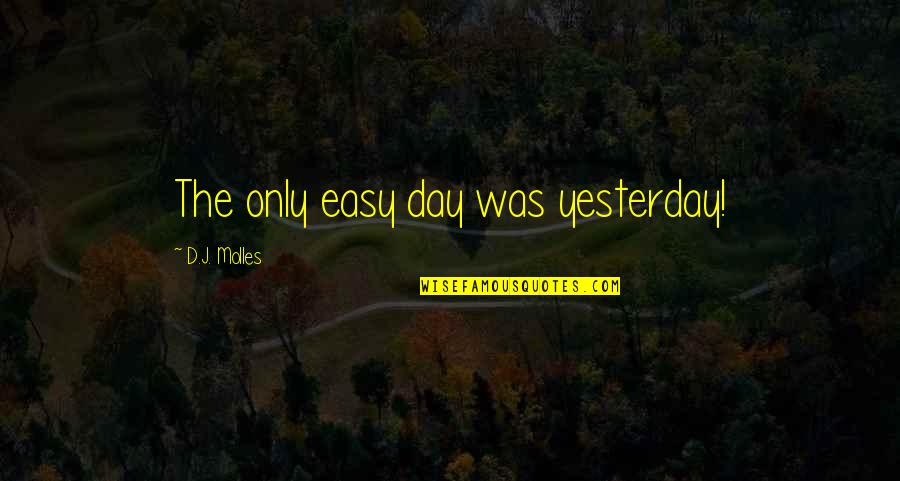 Grejas Quotes By D.J. Molles: The only easy day was yesterday! Grejas Quotes By D.J. Molles: The only easy day was yesterday!