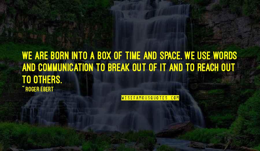 Grejas Quotes By Roger Ebert: We are born into a box of time Grejas Quotes By Roger Ebert: We are born into a box of time