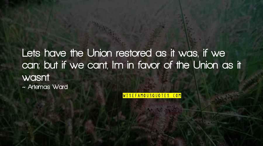 Grejuana Quotes By Artemas Ward: Let's have the Union restored as it was,