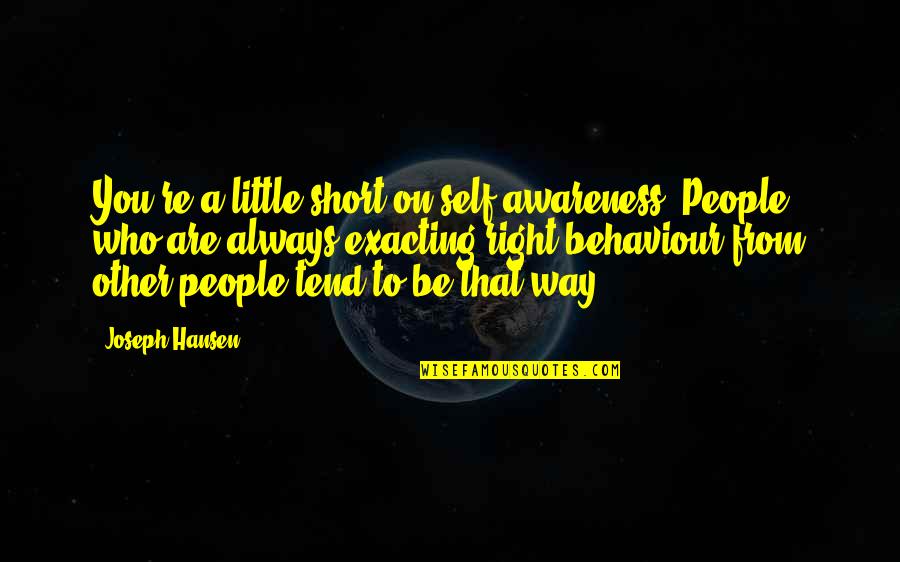 Grekas Quotes By Joseph Hansen: You're a little short on self-awareness. People who Grekas Quotes By Joseph Hansen: You're a little short on self-awareness. People who