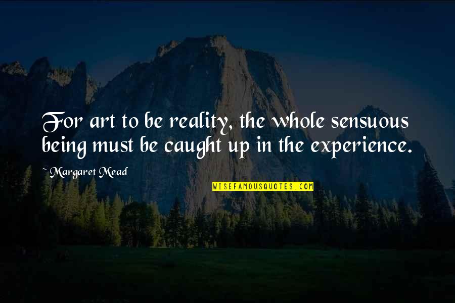 Grekas Quotes By Margaret Mead: For art to be reality, the whole sensuous Grekas Quotes By Margaret Mead: For art to be reality, the whole sensuous