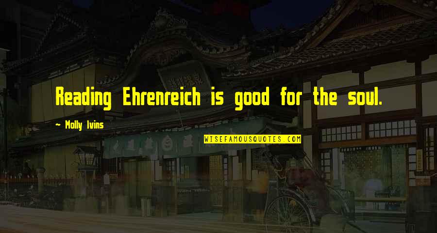 Greke 2021 Quotes By Molly Ivins: Reading Ehrenreich is good for the soul.