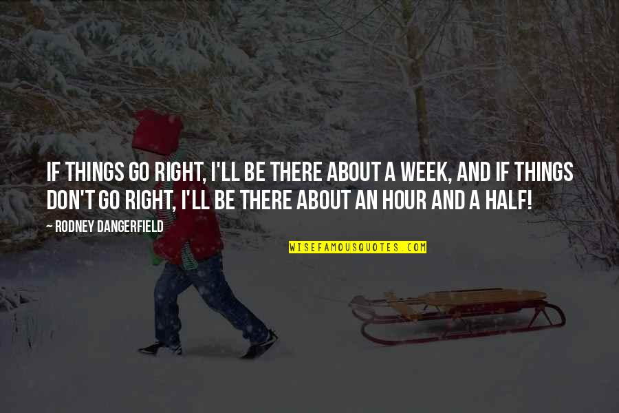 Greldik's Quotes By Rodney Dangerfield: If things go right, I'll be there about