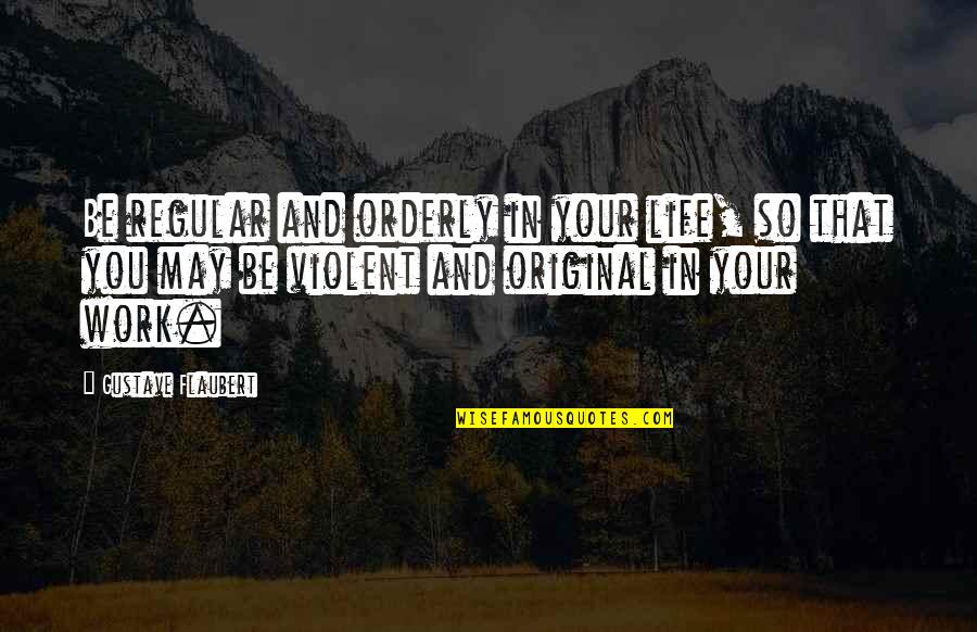 Grell Sutcliff Japanese Quotes By Gustave Flaubert: Be regular and orderly in your life, so Grell Sutcliff Japanese Quotes By Gustave Flaubert: Be regular and orderly in your life, so