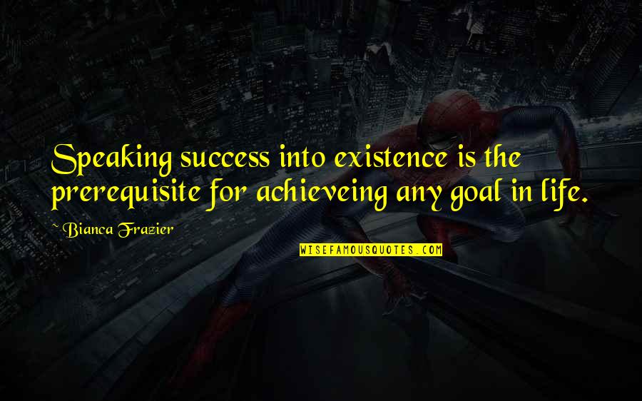 Grella William Quotes By Bianca Frazier: Speaking success into existence is the prerequisite for Grella William Quotes By Bianca Frazier: Speaking success into existence is the prerequisite for