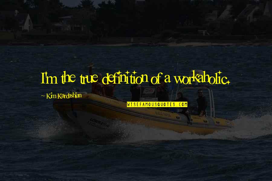 Gremmel Fish Quotes By Kim Kardashian: I'm the true definition of a workaholic. Gremmel Fish Quotes By Kim Kardashian: I'm the true definition of a workaholic.