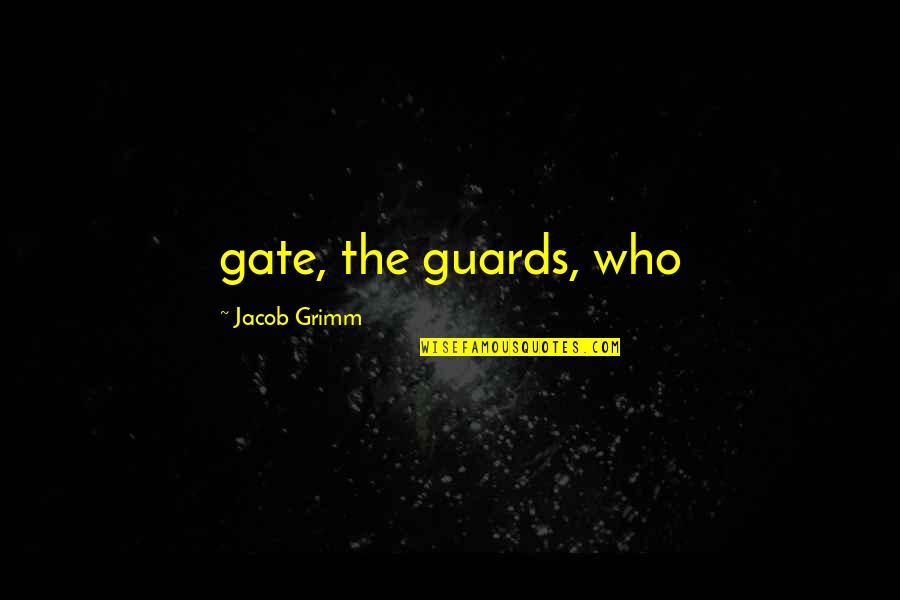 Gremmels Quotes By Jacob Grimm: gate, the guards, who