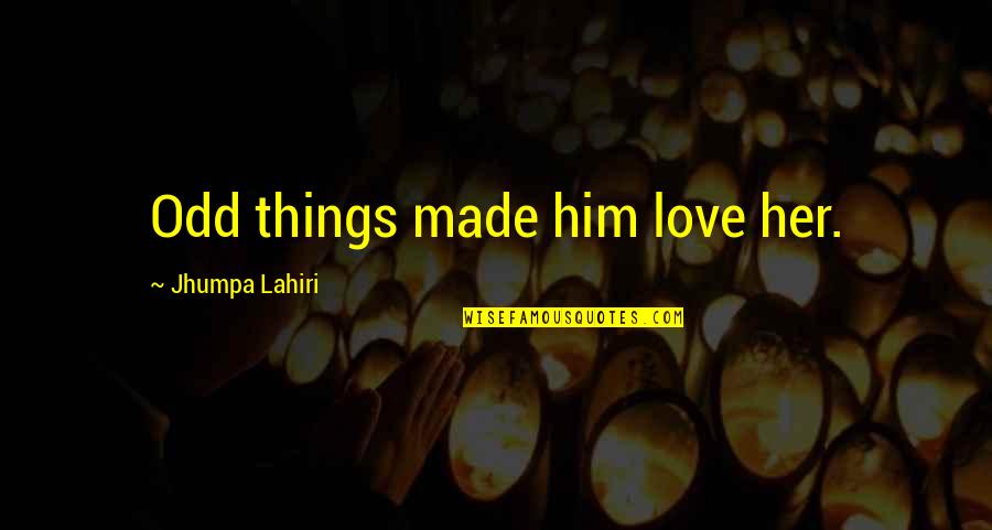 Gremmely Quotes By Jhumpa Lahiri: Odd things made him love her. Gremmely Quotes By Jhumpa Lahiri: Odd things made him love her.