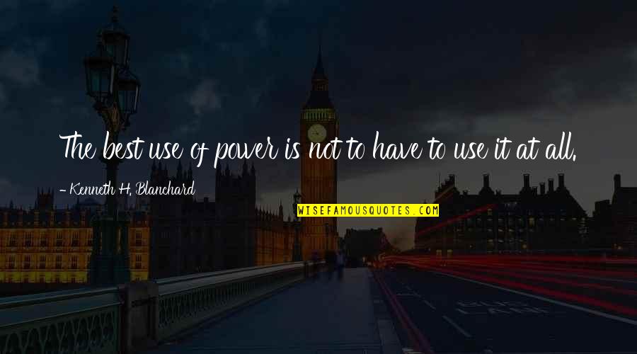 Gremmely Quotes By Kenneth H. Blanchard: The best use of power is not to Gremmely Quotes By Kenneth H. Blanchard: The best use of power is not to