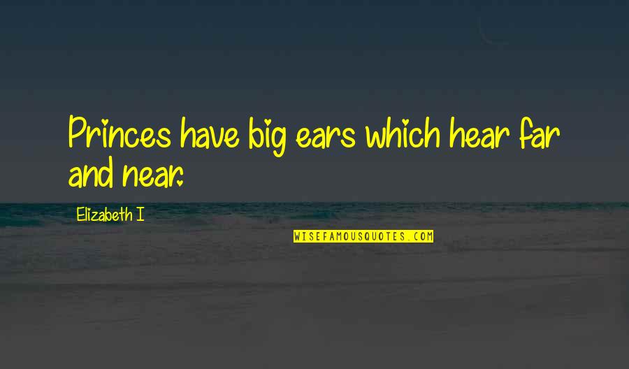 Grendon Northamptonshire Quotes By Elizabeth I: Princes have big ears which hear far and Grendon Northamptonshire Quotes By Elizabeth I: Princes have big ears which hear far and