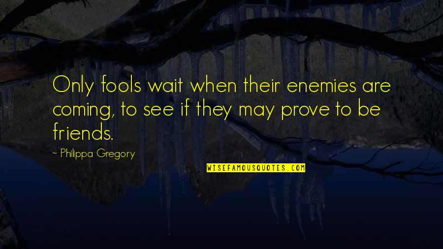 Grendon Northamptonshire Quotes By Philippa Gregory: Only fools wait when their enemies are coming, Grendon Northamptonshire Quotes By Philippa Gregory: Only fools wait when their enemies are coming,