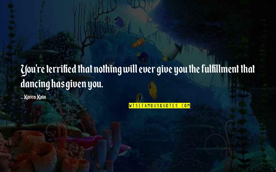 Grendysa Quotes By Karen Kain: You're terrified that nothing will ever give you Grendysa Quotes By Karen Kain: You're terrified that nothing will ever give you