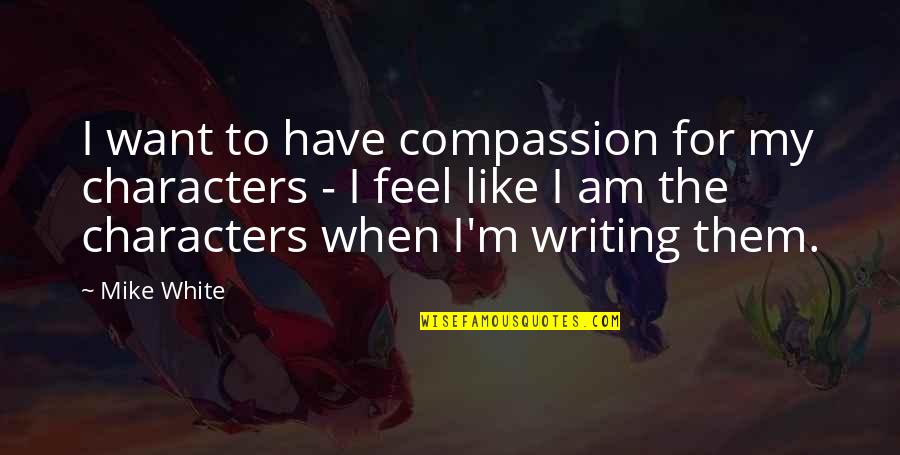 Grendysa Quotes By Mike White: I want to have compassion for my characters Grendysa Quotes By Mike White: I want to have compassion for my characters