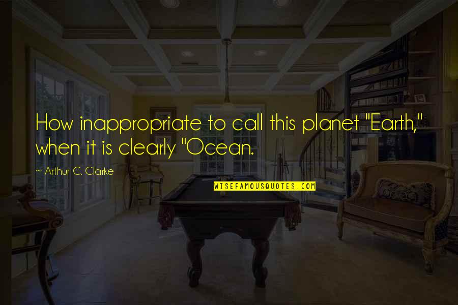 Grenfell Campus Quotes By Arthur C. Clarke: How inappropriate to call this planet "Earth," when Grenfell Campus Quotes By Arthur C. Clarke: How inappropriate to call this planet "Earth," when
