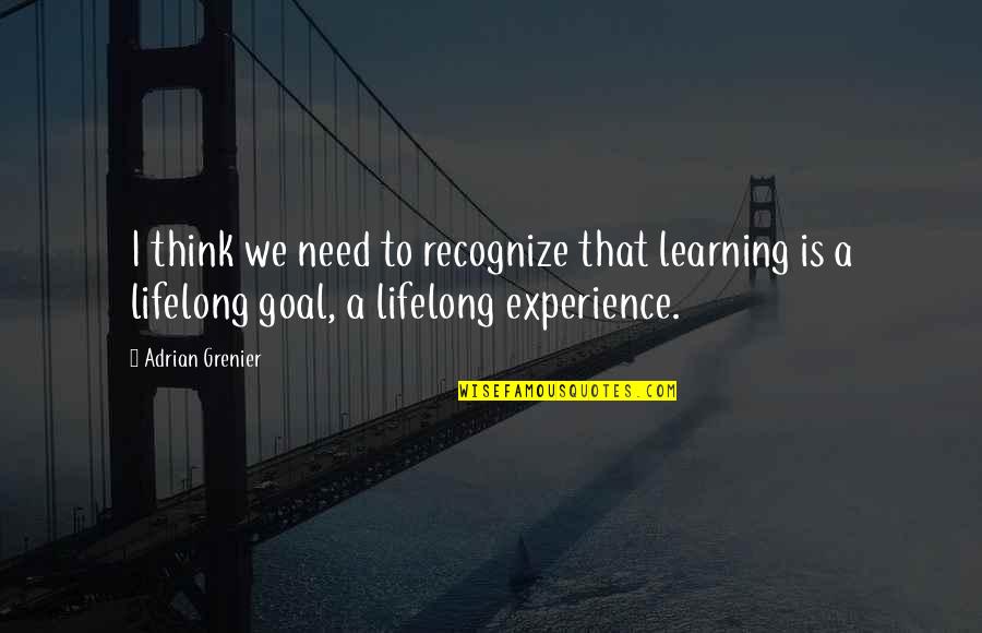 Grenier Quotes By Adrian Grenier: I think we need to recognize that learning