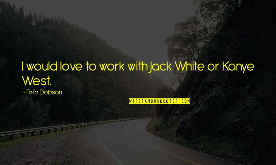 Grennan Communications Quotes By Fefe Dobson: I would love to work with Jack White Grennan Communications Quotes By Fefe Dobson: I would love to work with Jack White