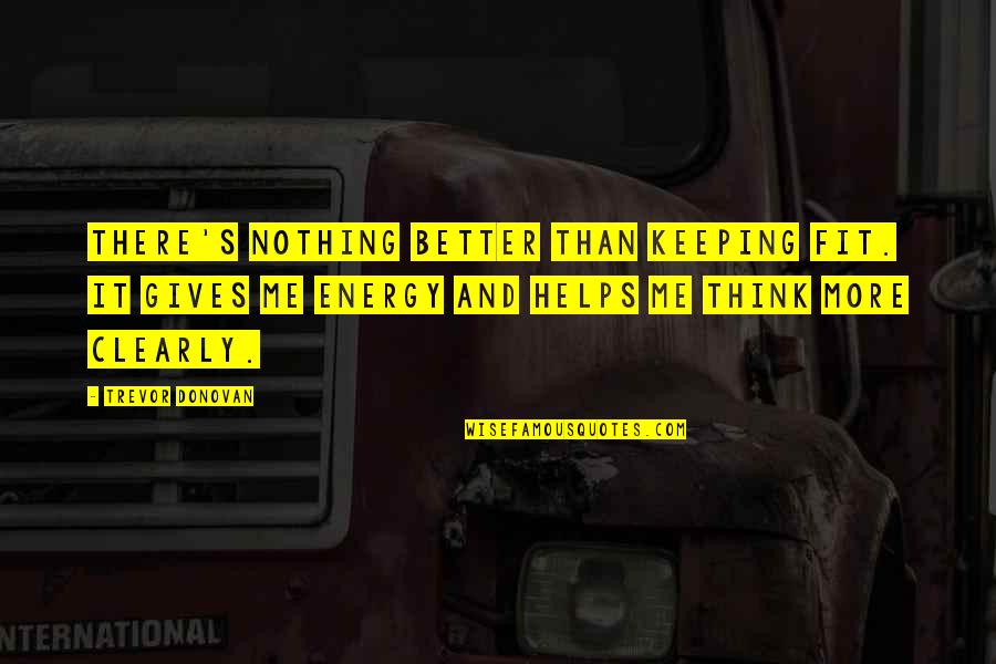 Grenon Trading Quotes By Trevor Donovan: There's nothing better than keeping fit. It gives