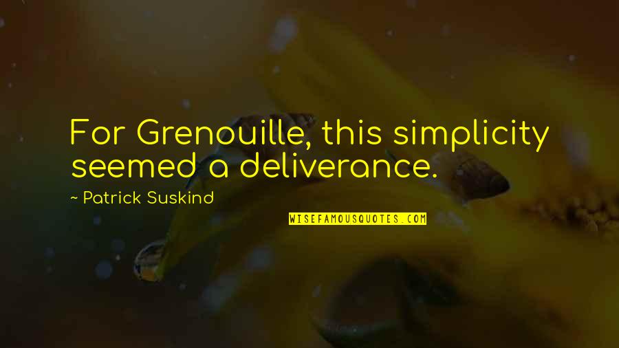 Grenouille Quotes By Patrick Suskind: For Grenouille, this simplicity seemed a deliverance.