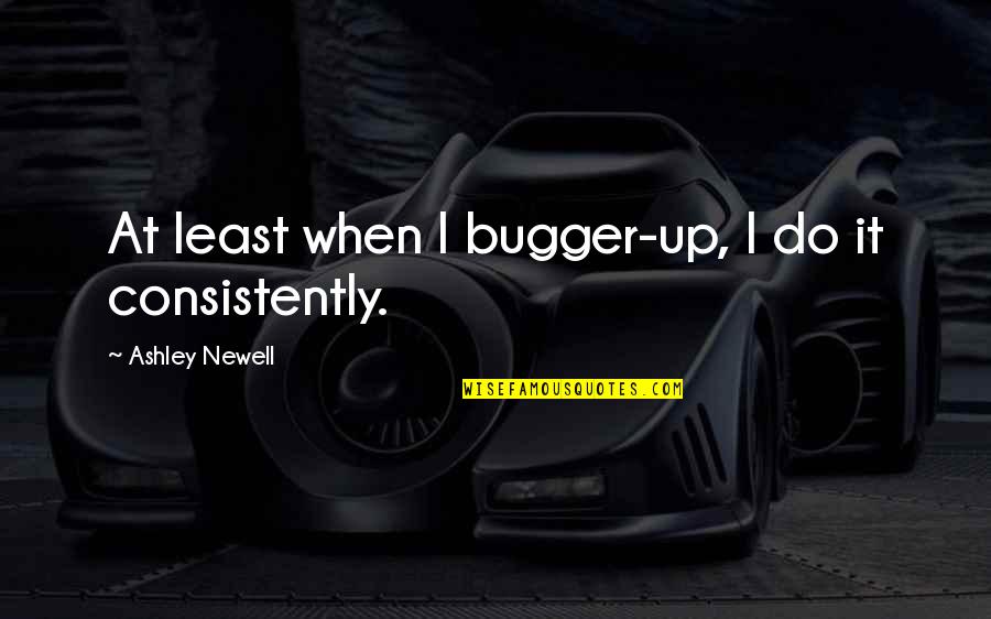 Grentzer Quotes By Ashley Newell: At least when I bugger-up, I do it Grentzer Quotes By Ashley Newell: At least when I bugger-up, I do it