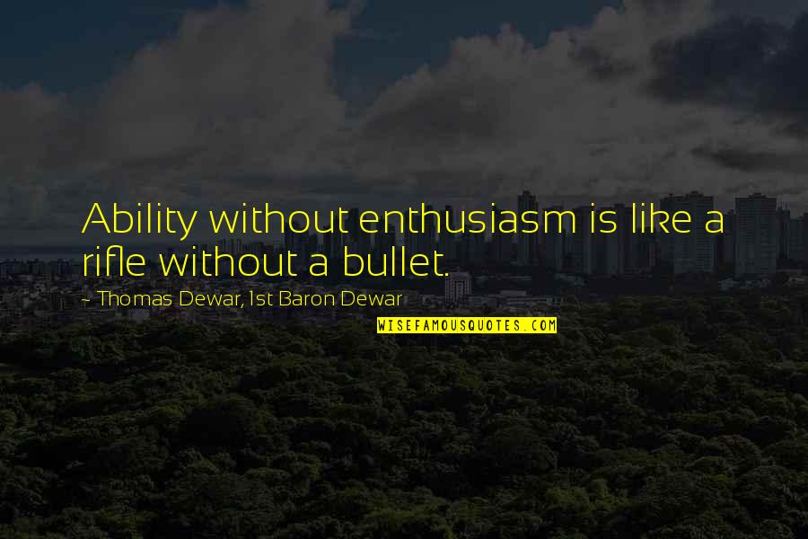 Grentzer Quotes By Thomas Dewar, 1st Baron Dewar: Ability without enthusiasm is like a rifle without Grentzer Quotes By Thomas Dewar, 1st Baron Dewar: Ability without enthusiasm is like a rifle without