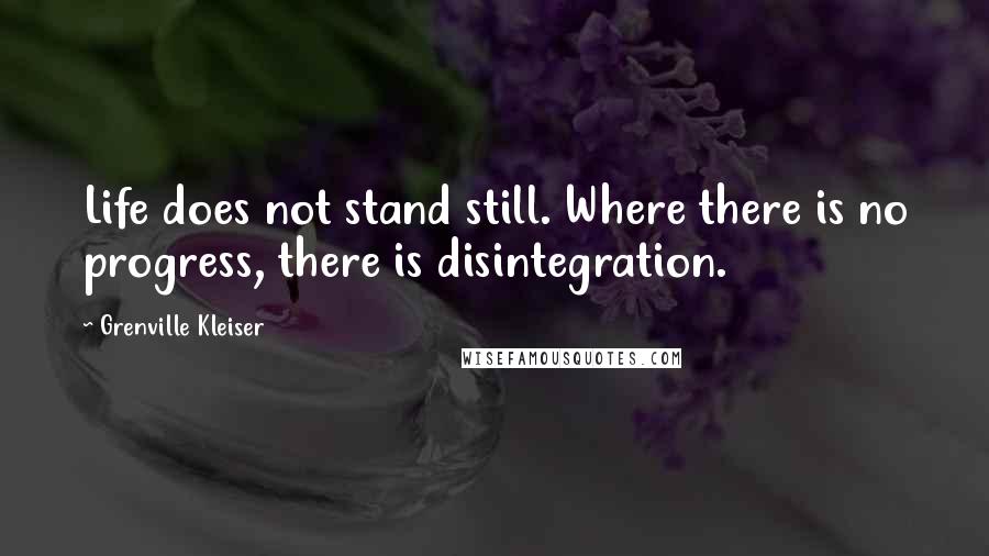 Grenville Kleiser quotes: Life does not stand still. Where there is no progress, there is disintegration.