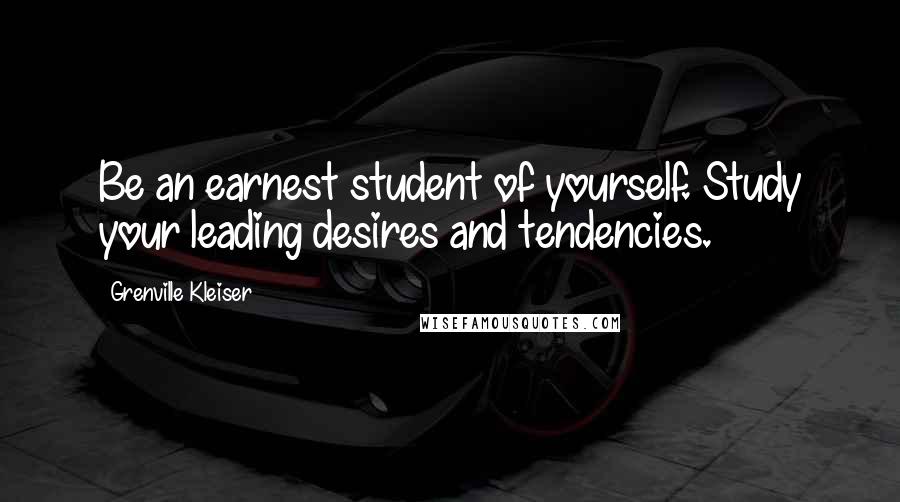 Grenville Kleiser quotes: Be an earnest student of yourself. Study your leading desires and tendencies.