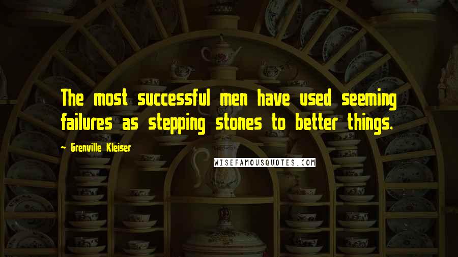 Grenville Kleiser quotes: The most successful men have used seeming failures as stepping stones to better things.
