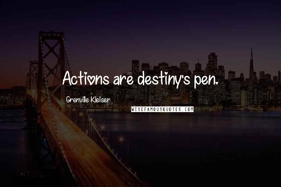 Grenville Kleiser quotes: Actions are destiny's pen.
