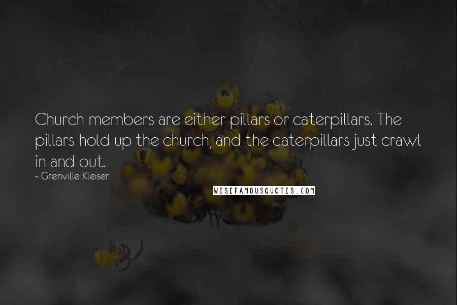 Grenville Kleiser quotes: Church members are either pillars or caterpillars. The pillars hold up the church, and the caterpillars just crawl in and out.